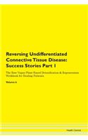 Reversing Undifferentiated Connective Tissue Disease: Success Stories Part 1 The Raw Vegan Plant-Based Detoxification & Regeneration Workbook for Healing Patients. Volume 6