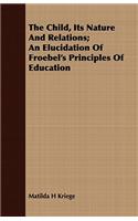 The Child, Its Nature and Relations; An Elucidation of Froebel's Principles of Education
