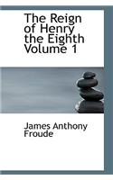 The Reign of Henry the Eighth Volume 1