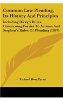 Common Law Pleading, Its History And Principles: Including Dicey's Rules Concerning Parties To Actions And Stephen's Rules Of Pleading (1897)(English)