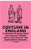 Costume In England - A History Of Dress From The Earliest Period Until The Close Of The Eighteenth Century