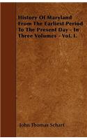 History Of Maryland From The Earliest Period To The Present Day - In Three Volumes - Vol. I.