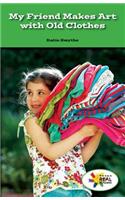 My Friend Makes Art with Old Clothes: (Rosen Real Readers: Stem and Steam Collection)
