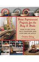 Home Improvement Projects for the Busy & Broke: How to Get Your $h!t Together and Live Like an Adult