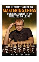 Chess: The Ultimate Guide to Mastering Chess for Beginners in 30 Minutes or Less!