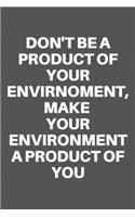 Don't Be a Product of Your Envirnoment, Make Your Environment a Product of You