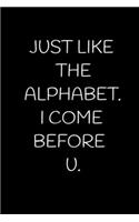 Just Like the Alphabet. I Come Before U.