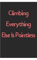 Climbing Everything Else Is Pointless: Lined Journal, 120 Pages, 6 x 9, Funny Climbing Gift Idea, Black Matte Finish (Climbing Everything Else Is Pointless Journal)