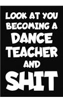 Look at You Becoming a Dance Teacher and Shit: New Dance Teacher Notebook, Journal Funny Gift For New Teacher