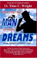 HOW TO GET THE MAN OF YOUR DREAMS, Finally The Best Kept Secret Is Out!!