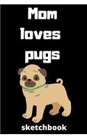 Mom loves pugs sketchbook: Mother's Day Mom Journal sketchbook Gifts, Funny Mom, Mother sketchbook, Journal, Diary, Gifts for Mom from Daughter & Son, Birthday Gifts for Mom, 