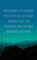 Inspirational Quote Notebook - 'The Secret Of Change Is To Put All Of Your Energy Not On Fighting The Old But Building The New.'