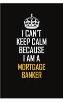 I Can't Keep Calm Because I Am A Mortgage Banker: Motivational Career Pride Quote 6x9 Blank Lined Job Inspirational Notebook Journal
