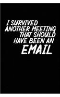 I Survived Another Meeting That Should Have Been An Email: Blank lined funny journal for your busy mom and dad. Gag Gift for coworkers at the office. 6x9 inches, 100 pages.