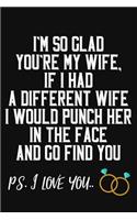 I'm So Glad You're My Wife If I Had A Differenet Wife I Would Punch Her In The Face And Go Find You Ps. I Love You