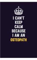 I can't Keep Calm Because I Am An Osteopath