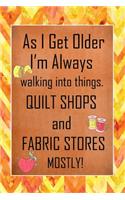 As I Get Older I'm Always Walking Into Things Quilt Shops And Fabric Stores Mostly: Quilting Journal - Lined Notebook to Write In - Funny Novelty Gift