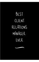 Best Client Relations Manager. Ever: Funny Office Notebook/Journal For Women/Men/Coworkers/Boss/Business Woman/Funny office work desk humor/ Stress Relief Anger Management Journal(6x9 i