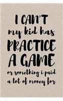 I Can't My Kid Has Practice A Game Or Something I Paid A Lot Of Money For: Blank Lined Journal