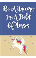 In a Field of Horses Be a Unicorn: Unicorn Notebook for Unicorn Lovers