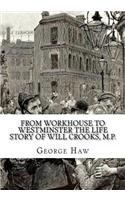 From Workhouse to Westminster The Life Story of Will Crooks, M.P.