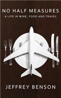 No Half Measures: A Life In Wine, Food And Travel