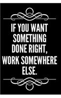 If You Want Something Done Right Work Somewhere Else