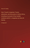 How I Found Livingstone; Travels, adventures, and discoveres in Central Africa, including an account of four months' residence with Dr. Livingstone, by Henry M. Stanley
