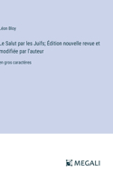 Le Salut par les Juifs; Édition nouvelle revue et modifiée par l'auteur: en gros caractères