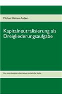 Kapitalneutralisierung als Dreigliederungsaufgabe: Eine interdisziplinäre betriebswirtschaftliche Studie(German)