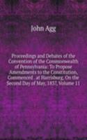 Proceedings and Debates of the Convention of the Commonwealth of Pennsylvania: To Propose Amendments to the Constitution, Commenced . at Harrisburg, On the Second Day of May, 1837, Volume 11