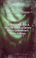Caii Julii Caesaris Et A. Hirtii De Rebus a Caesare Gestis Commentarii (Latin Edition)