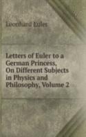 Letters of Euler to a German Princess, On Different Subjects in Physics and Philosophy, Volume 2