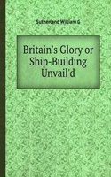 Britain's Glory or Ship-Building Unvail'd
