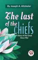 Last Of The Chiefs A Story Of The Great Sioux War