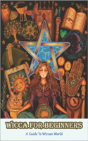 Wicca For Beginners_ A Guide To Wiccan World: The Spell Book For New Witches