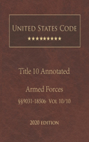 United States Code Annotated Title 10 Armed Forces 2020 Edition §§9031 - 18506 Volume 10/10