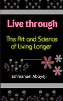 Live through: The Art and Science of Living Longer