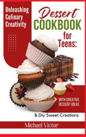 Dessert Cookbook for Teens: Unleashing Culinary Creativity with Creative Dessert Ideas and DIY Sweet Creations - A Flavorful Journey to Developing Essential Baking Skills.