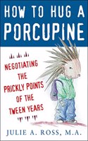 How to Hug a Porcupine: Negotiating the Prickly Points of the Tween Years: Negotiating the Prickly Points of the Tween Years