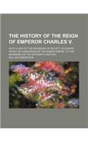 The History of the Reign of Emperor Charles V.; With a View of the Progress of Society in Europe from the Subversion of the Roman Empire, to the Begin