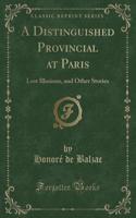 A Distinguished Provincial at Paris: Lost Illusions, and Other Stories (Classic Reprint)(English)