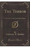 The Terror: A Romance of the French Revolution (Classic Reprint)