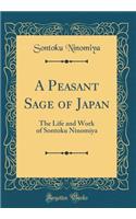 A Peasant Sage of Japan: The Life and Work of Sontoku Ninomiya (Classic Reprint): The Life and Work of Sontoku Ninomiya (Classic Reprint)