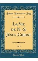 La Vie de N.-S. Jï¿½sus-Christ, Vol. 2 (Classic Reprint)