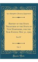 Report of the State Treasurer of the State of New Hampshire, for the Year Ending May 31, 1903, Vol. 3: Part IV (Classic Reprint)