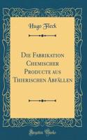 Die Fabrikation Chemischer Producte aus Thierischen Abfällen (Classic Reprint)