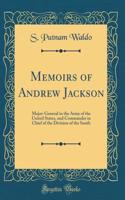 Memoirs of Andrew Jackson: Major-General in the Army of the United States, and Commander in Chief of the Division of the South (Classic Reprint)