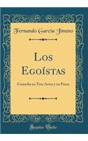 Los Egoístas: Comedia en Tres Actos y en Prosa (Classic Reprint)
