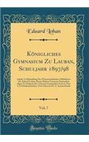 Kï¿½nigliches Gymnasium Zu Lauban, Schuljahr 1897/98, Vol. 7: Inhalt: 1) Abhandlung Des Wissenschaftlichen Hilfslehrers Dr. Eduard Lohan, Poesis Melicae Generum Nominibus Quae VIS Subiecta Sit a Classicis Scriptoribus Graecis, Pars I; 2) Schulnachr